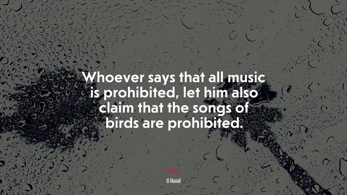 Whoever says that all music is prohibited, let him also claim that the songs of birds are prohibited. | Al-Ghazali quote