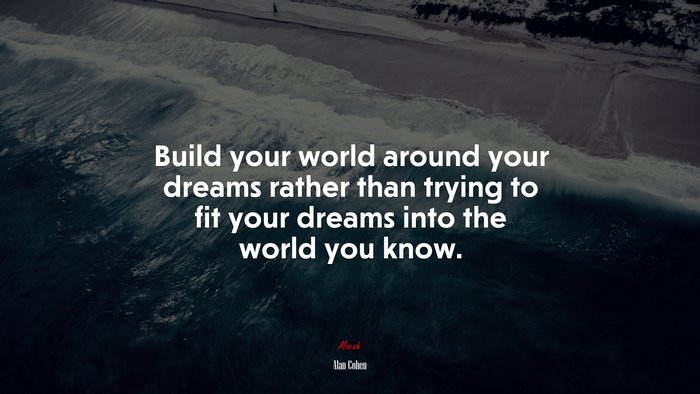 Build your world around your dreams rather than trying to fit your dreams into the world you know. | Alan Cohen quote