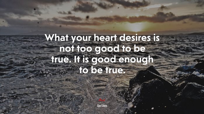 What your heart desires is not too good to be true. It is good enough to be true. | Alan Cohen quote
