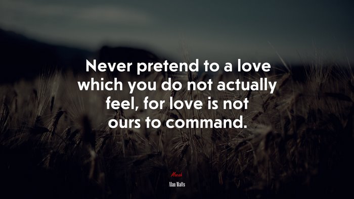 Never pretend to a love which you do not actually feel, for love is not ours to command. | Alan Watts quote
