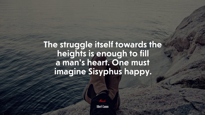 The struggle itself towards the heights is enough to fill a man’s heart. One must imagine Sisyphus happy. | Albert Camus quote