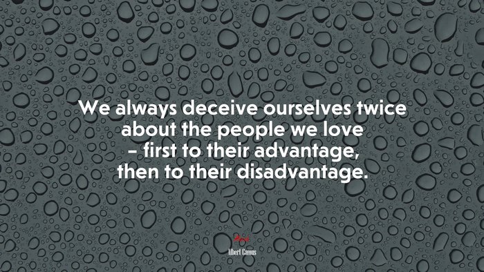 We always deceive ourselves twice about the people we love – first to their advantage, then to their disadvantage. | Albert Camus quote