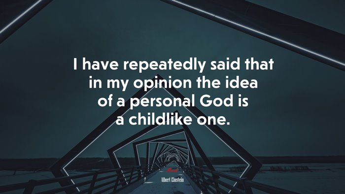 I have repeatedly said that in my opinion the idea of a personal God is a childlike one. | Albert Einstein quote