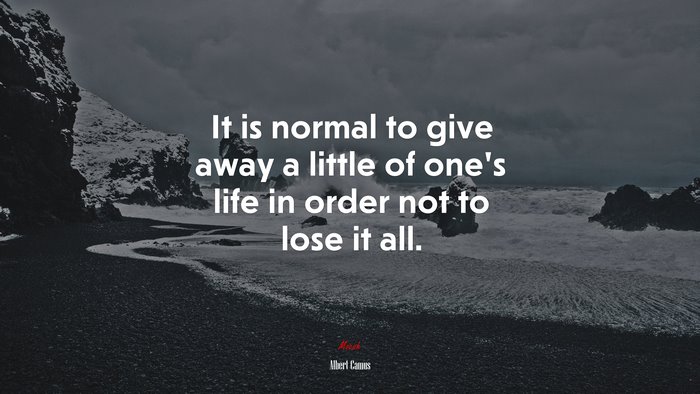 It is normal to give away a little of one’s life in order not to lose it all. | Albert Camus quote
