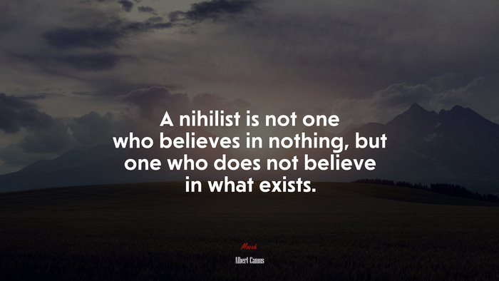 A nihilist is not one who believes in nothing, but one who does not believe in what exists. | Albert Camus quote