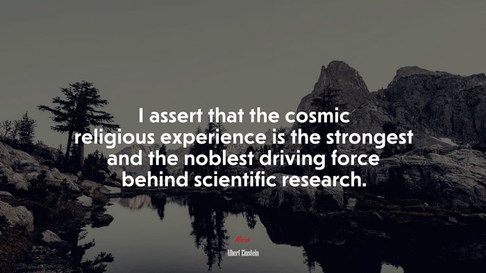 I assert that the cosmic religious experience is the strongest and the noblest driving force behind scientific research. | Albert Einstein quote