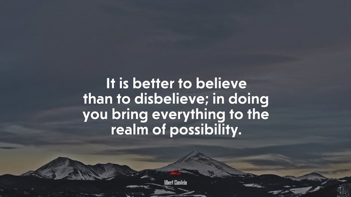 It is better to believe than to disbelieve; in doing you bring everything to the realm of possibility. | Albert Einstein quote