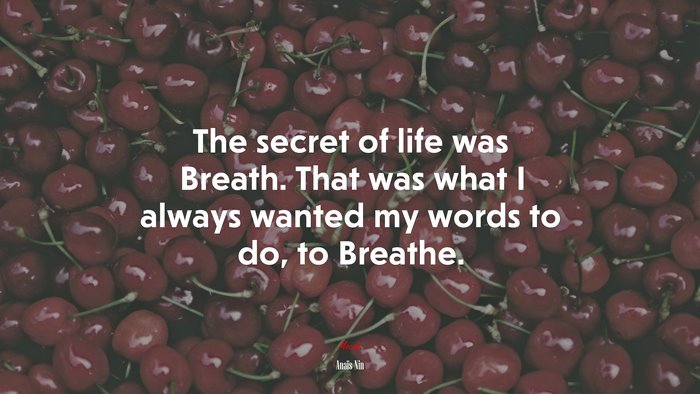 The secret of life was Breath. That was what I always wanted my words to do, to Breathe. | Anaïs Nin quote