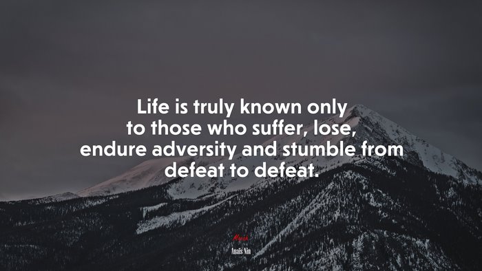 Life is truly known only to those who suffer, lose, endure adversity and stumble from defeat to defeat. | Anaïs Nin quote
