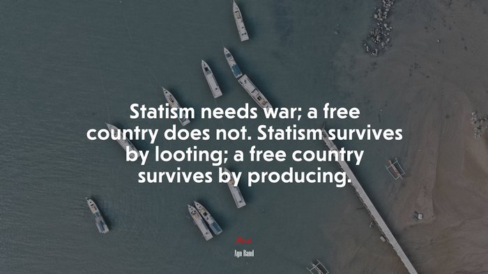 Statism needs war; a free country does not. Statism survives by looting; a free country survives by producing. | Ayn Rand quote