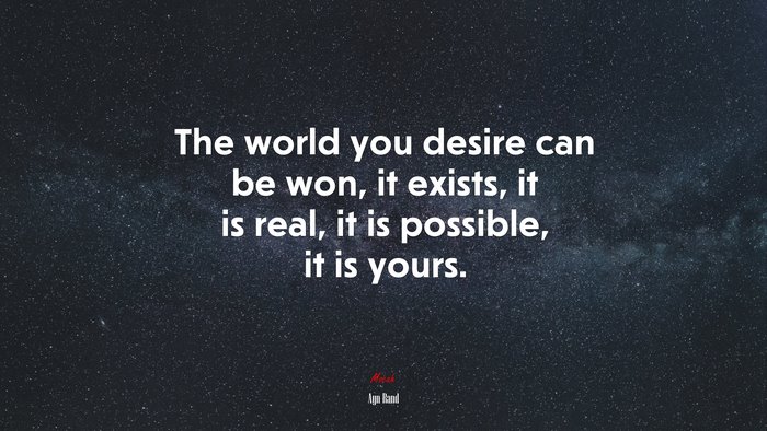 The world you desire can be won, it exists, it is real, it is possible, it is yours. | Ayn Rand quote