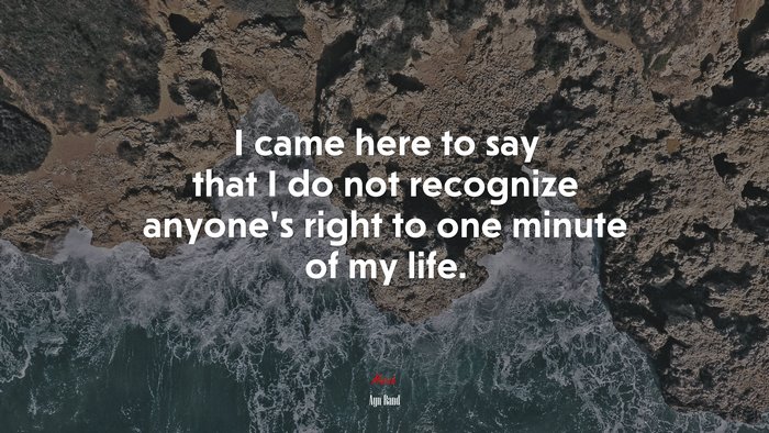 I came here to say that I do not recognize anyone’s right to one minute of my life. | Ayn Rand quote