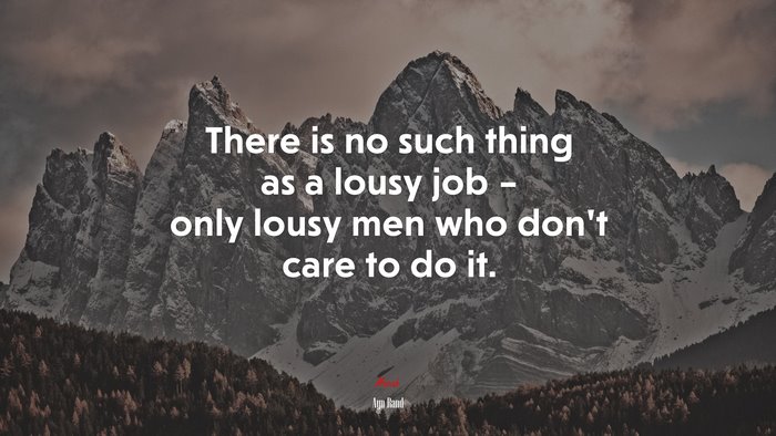 There is no such thing as a lousy job – only lousy men who don’t care to do it. | Ayn Rand quote