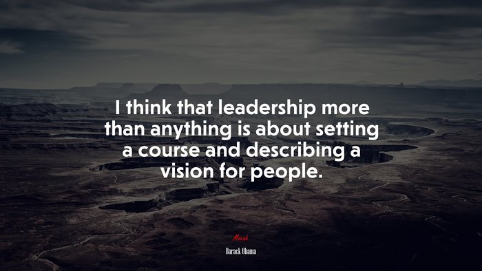 I think that leadership more than anything is about setting a course and describing a vision for people. | Barack Obama quote