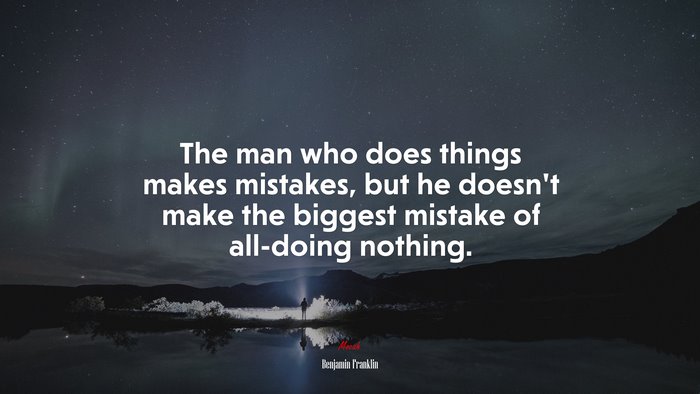 The man who does things makes mistakes, but he doesn’t make the biggest mistake of all-doing nothing. | Benjamin Franklin quote