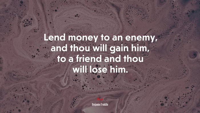 Lend money to an enemy, and thou will gain him, to a friend and thou will lose him. | Benjamin Franklin quote