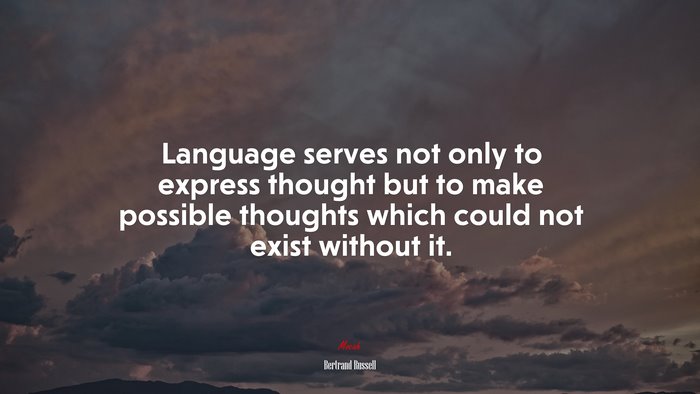 Language serves not only to express thought but to make possible thoughts which could not exist without it. | Bertrand Russell quote