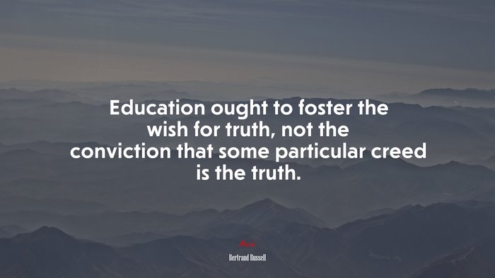 Education ought to foster the wish for truth, not the conviction that some particular creed is the truth. | Bertrand Russell quote