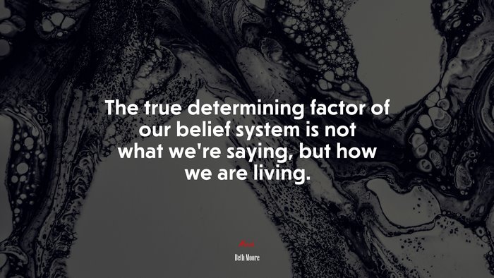 The true determining factor of our belief system is not what we’re saying, but how we are living. | Beth Moore quote