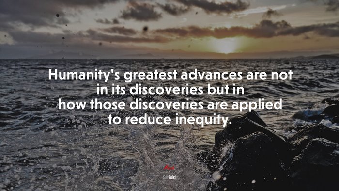 Humanity’s greatest advances are not in its discoveries but in how those discoveries are applied to reduce inequity. | Bill Gates quote