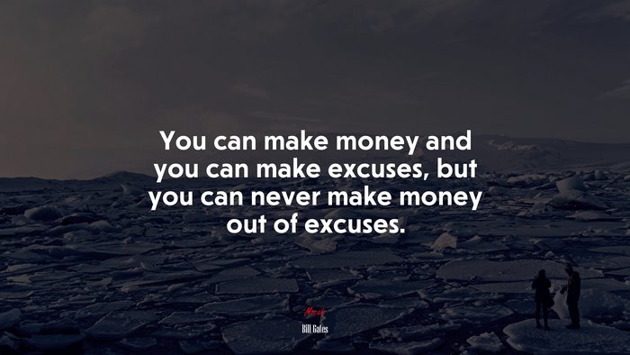 You can make money and you can make excuses, but you can never make money out of excuses. | Bill Gates quote