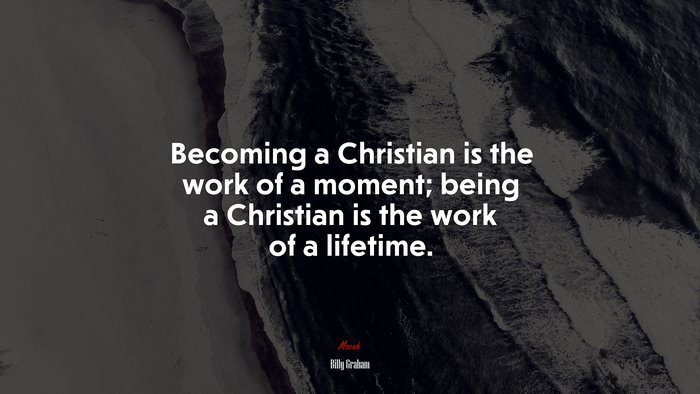 Becoming a Christian is the work of a moment; being a Christian is the work of a lifetime. | Billy Graham quote