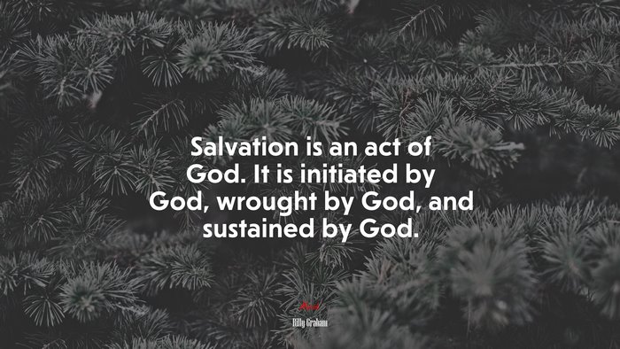 Salvation is an act of God. It is initiated by God, wrought by God, and sustained by God. | Billy Graham quote