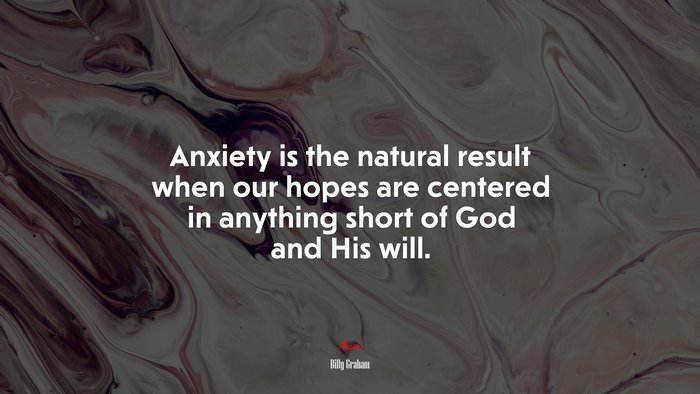 Anxiety is the natural result when our hopes are centered in anything short of God and His will. | Billy Graham quote