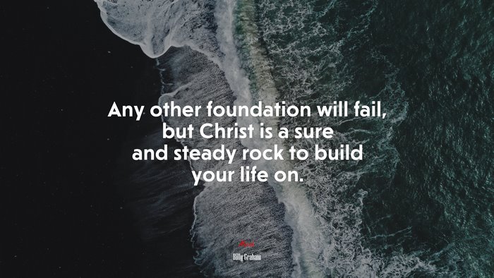 Any other foundation will fail, but Christ is a sure and steady rock to build your life on. | Billy Graham quote