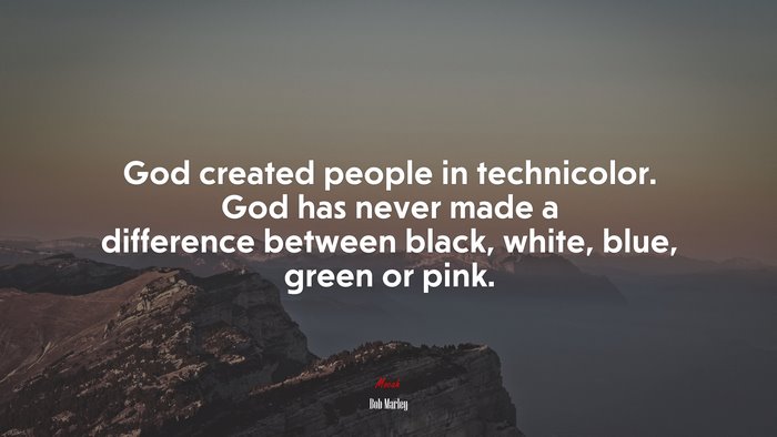 God created people in technicolor. God has never made a difference between black, white, blue, green or pink. | Bob Marley quote