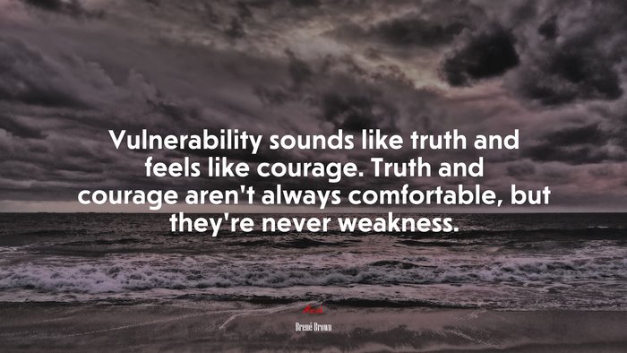 Vulnerability sounds like truth and feels like courage. Truth and courage aren’t always comfortable, but they’re never weakness. | Brené Brown quote