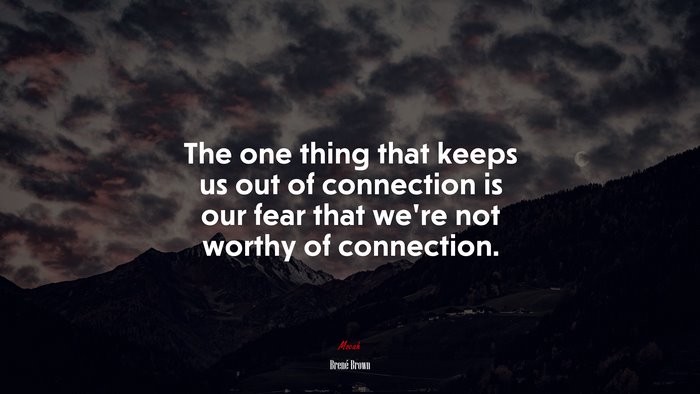 The one thing that keeps us out of connection is our fear that we’re not worthy of connection. | Brené Brown quote
