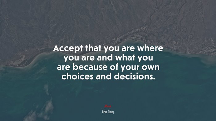 Accept that you are where you are and what you are because of your own choices and decisions. | Brian Tracy quote