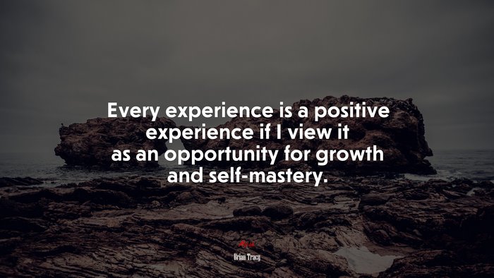Every experience is a positive experience if I view it as an opportunity for growth and self-mastery. | Brian Tracy quote
