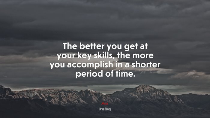 The better you get at your key skills, the more you accomplish in a shorter period of time. | Brian Tracy quote