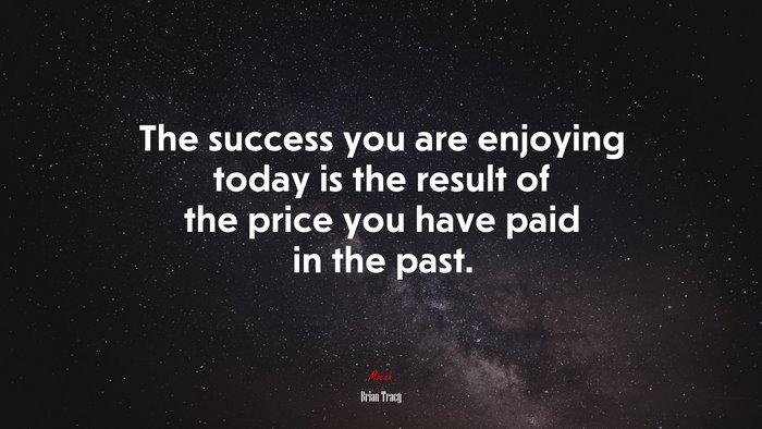 The success you are enjoying today is the result of the price you have paid in the past. | Brian Tracy quote