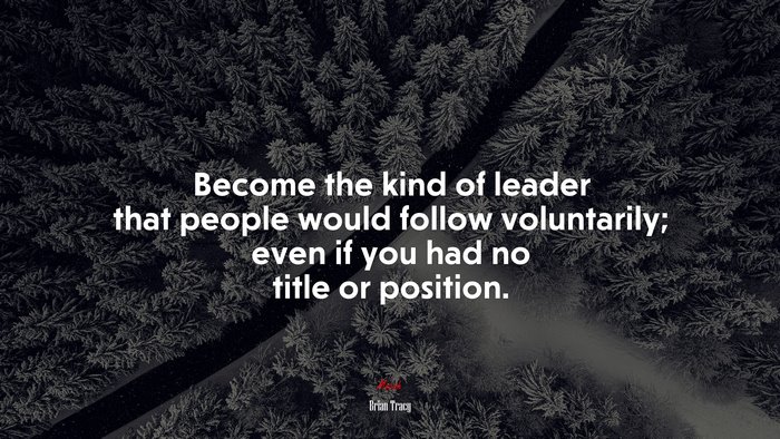 Become the kind of leader that people would follow voluntarily; even if you had no title or position. | Brian Tracy quote