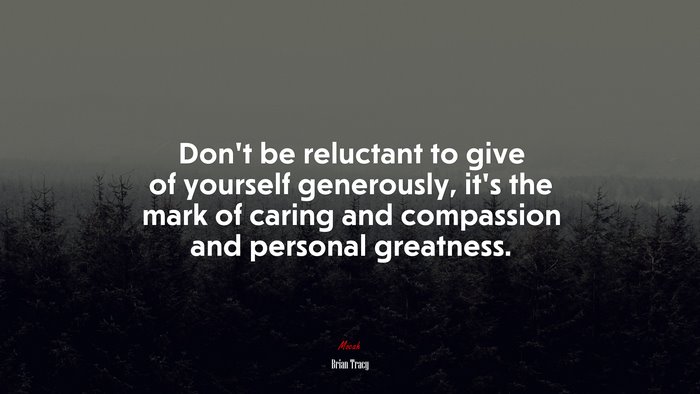 Don’t be reluctant to give of yourself generously, it’s the mark of caring and compassion and personal greatness. | Brian Tracy quote