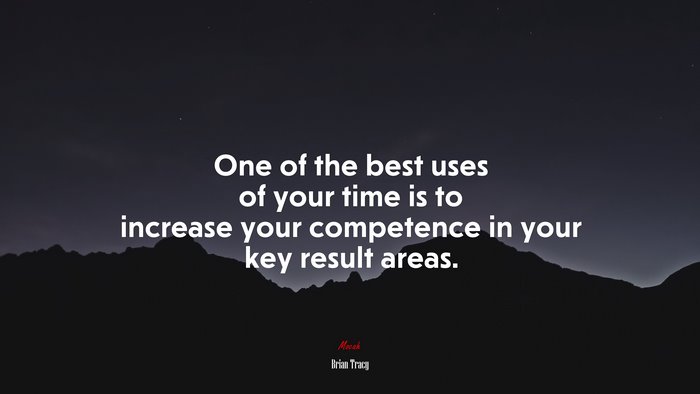 One of the best uses of your time is to increase your competence in your key result areas. | Brian Tracy quote
