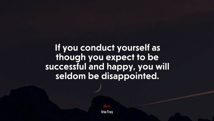 If you conduct yourself as though you expect to be successful and happy, you will seldom be disappointed. | Brian Tracy quote