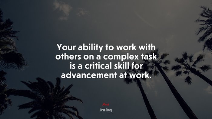 Your ability to work with others on a complex task is a critical skill for advancement at work. | Brian Tracy quote