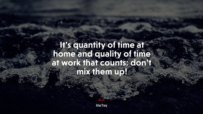 It’s quantity of time at home and quality of time at work that counts; don’t mix them up! | Brian Tracy quote