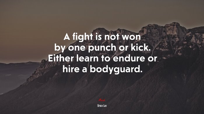 A fight is not won by one punch or kick. Either learn to endure or hire a bodyguard. | Bruce Lee quote