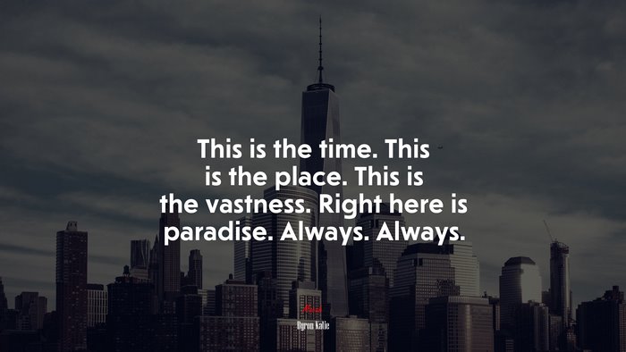 This is the time. This is the place. This is the vastness. Right here is paradise. Always. Always. | Byron Katie quote