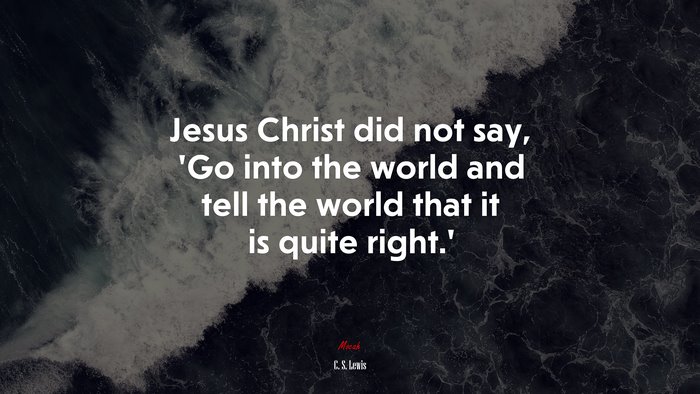 Jesus Christ did not say, ‘Go into the world and tell the world that it is quite right.’ | C. S. Lewis quote