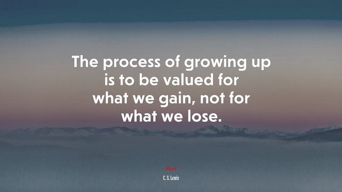 The process of growing up is to be valued for what we gain, not for what we lose. | C. S. Lewis quote