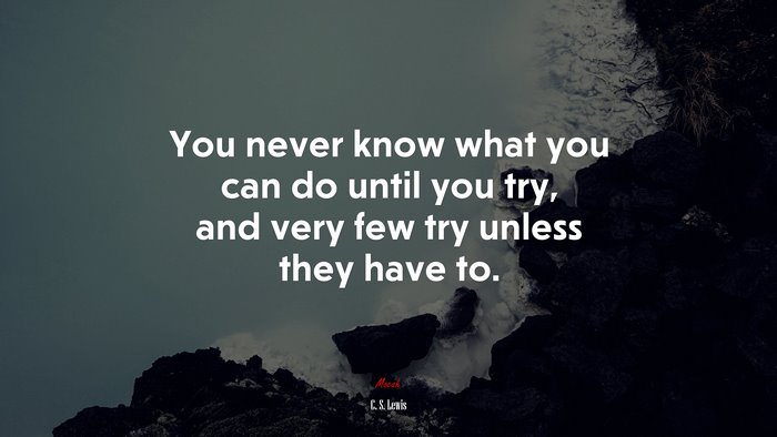 You never know what you can do until you try, and very few try unless they have to. | C. S. Lewis quote