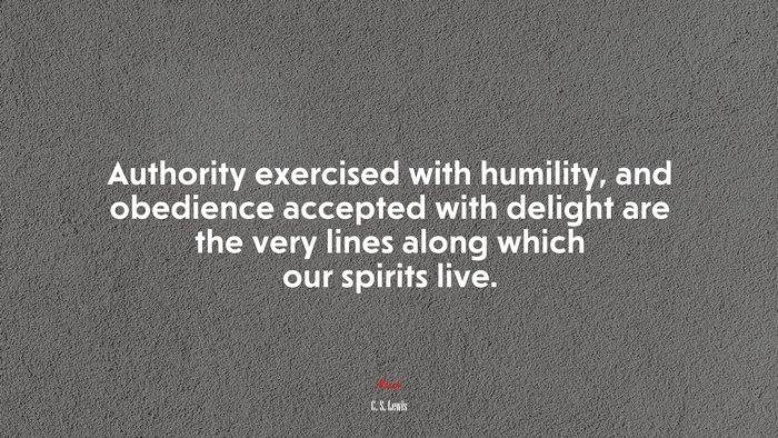 Authority exercised with humility, and obedience accepted with delight are the very lines along which our spirits live. | C. S. Lewis quote