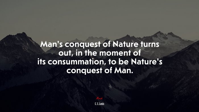 Man’s conquest of Nature turns out, in the moment of its consummation, to be Nature’s conquest of Man. | C. S. Lewis quote