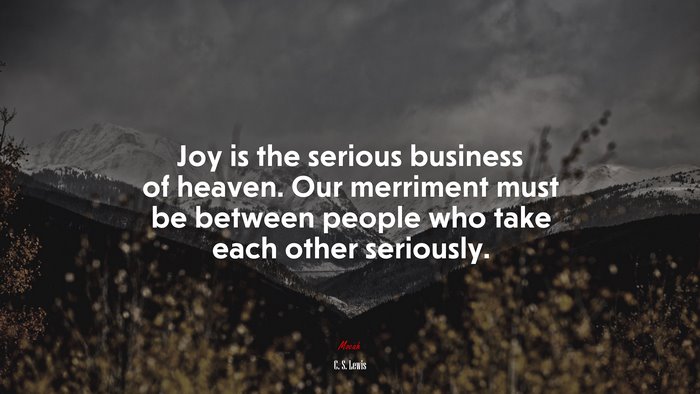 Joy is the serious business of heaven. Our merriment must be between people who take each other seriously. | C. S. Lewis quote